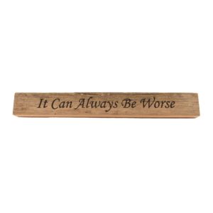 Reclaimed barn wood block sign that reads, "It Can Always Be Worse".