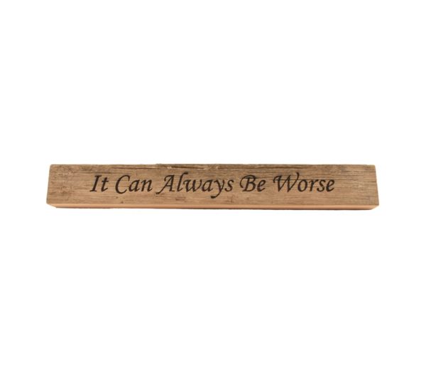 Reclaimed barn wood block sign that reads, "It Can Always Be Worse".