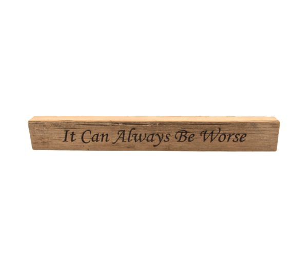 Reclaimed barn wood block sign that reads, "It Can Always Be Worse".