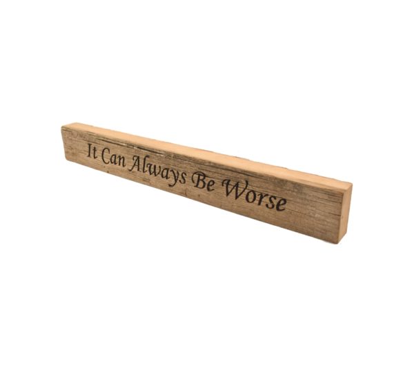 Reclaimed barn wood block sign that reads, "It Can Always Be Worse".